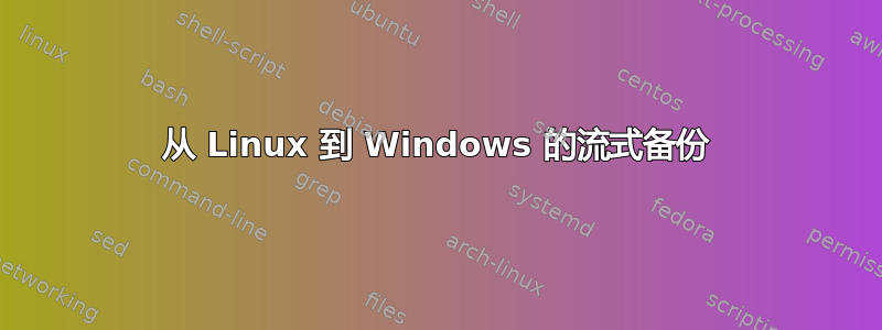 从 Linux 到 Windows 的流式备份