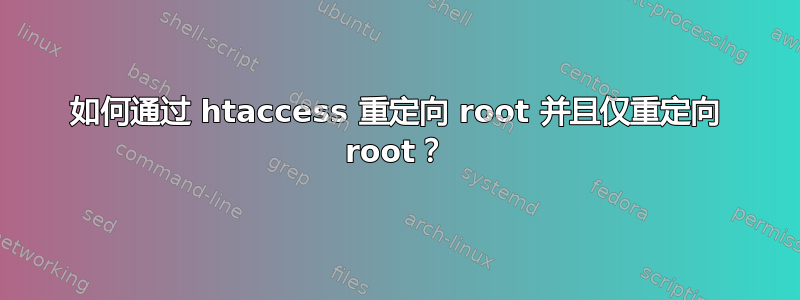 如何通过 htaccess 重定向 root 并且仅重定向 root？