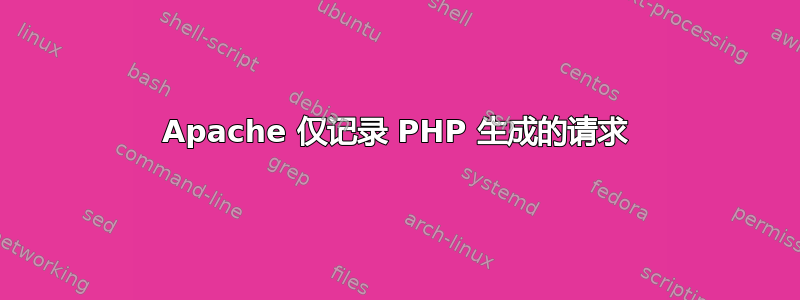 Apache 仅记录 PHP 生成的请求