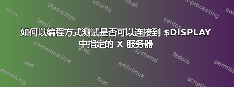 如何以编程方式测试是否可以连接到 $DISPLAY 中指定的 X 服务器