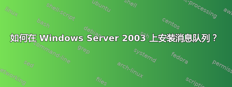 如何在 Windows Server 2003 上安装消息队列？