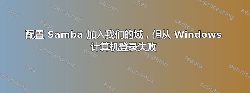 配置 Samba 加入我们的域，但从 Windows 计算机登录失败