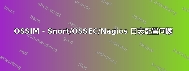 OSSIM - Snort/OSSEC/Nagios 日志配置问题