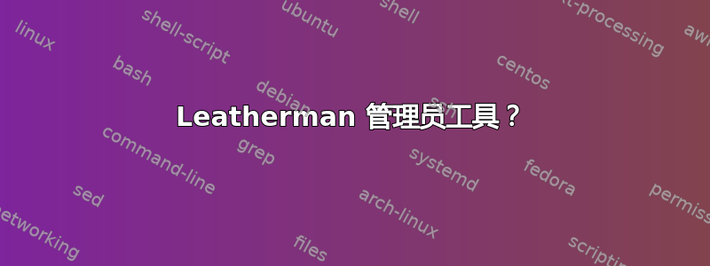 Leatherman 管理员工具？