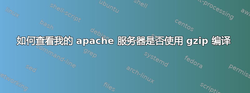 如何查看我的 apache 服务器是否使用 gzip 编译