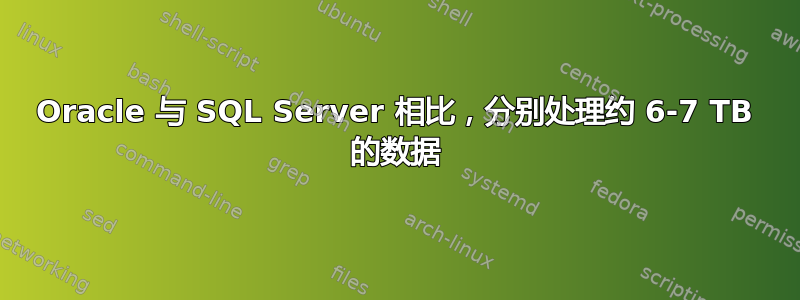 Oracle 与 SQL Server 相比，分别处理约 6-7 TB 的数据