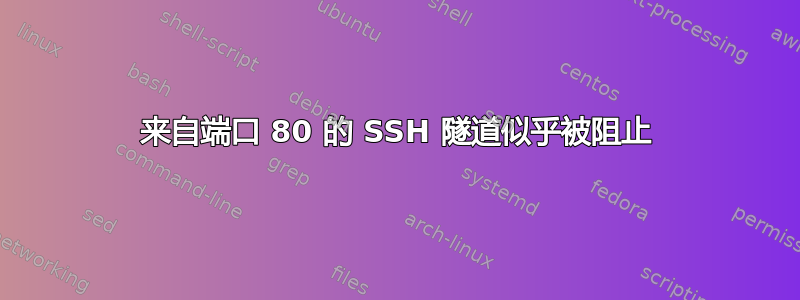 来自端口 80 的 SSH 隧道似乎被阻止