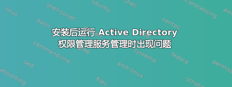 安装后运行 Active Directory 权限管理服务管理时出现问题