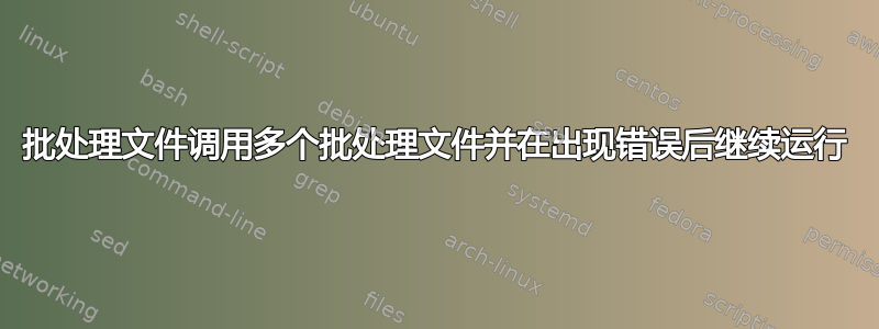 批处理文件调用多个批处理文件并在出现错误后继续运行