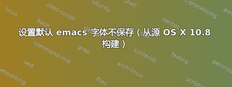 设置默认 emacs 字体不保存（从源 OS X 10.8 构建）