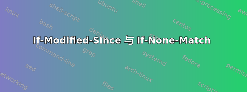 If-Modified-Since 与 If-None-Match