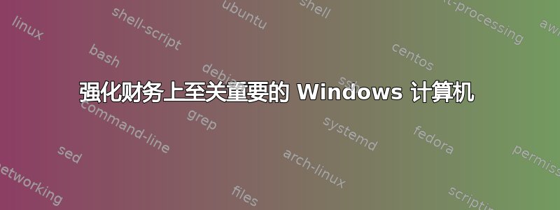 强化财务上至关重要的 Windows 计算机