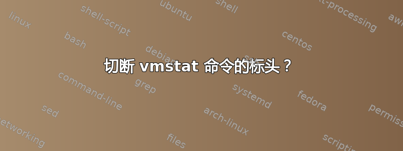 切断 vmstat 命令的标头？