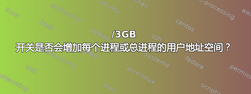 /3GB 开关是否会增加每个进程或总进程的用户地址空间？