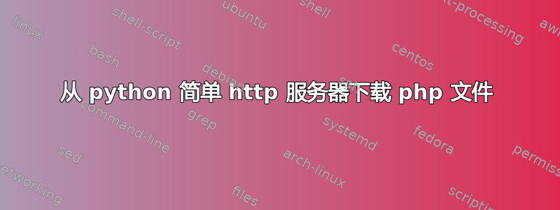 从 python 简单 http 服务器下载 php 文件