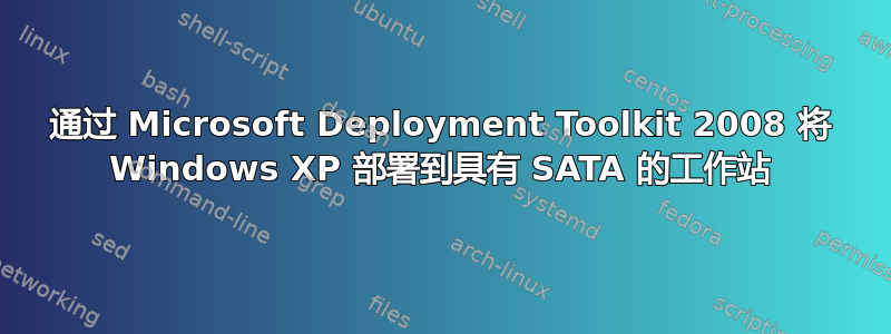 通过 Microsoft Deployment Toolkit 2008 将 Windows XP 部署到具有 SATA 的工作站