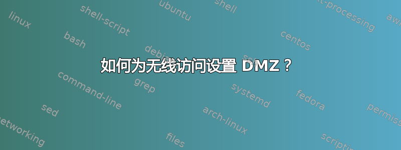 如何为无线访问设置 DMZ？