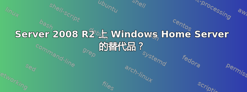 Server 2008 R2 上 Windows Home Server 的替代品？