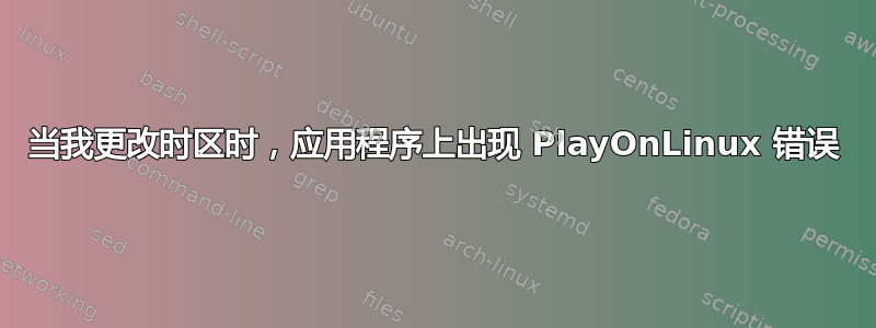 当我更改时区时，应用程序上出现 PlayOnLinux 错误