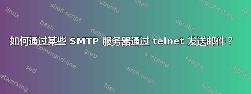 如何通过某些 SMTP 服务器通过 telnet 发送邮件？ 