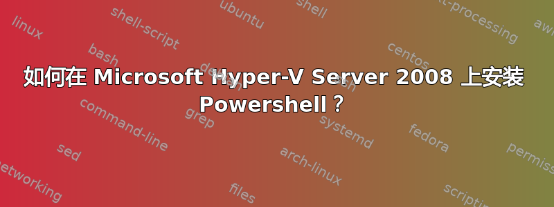 如何在 Microsoft Hyper-V Server 2008 上安装 Powershell？