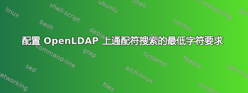 配置 OpenLDAP 上通配符搜索的最低字符要求