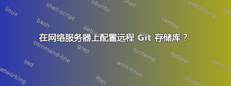 在网络服务器上配置远程 Git 存储库？