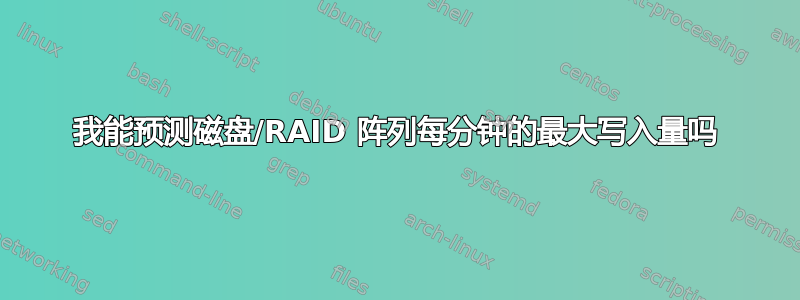 我能预测磁盘/RAID 阵列每分钟的最大写入量吗