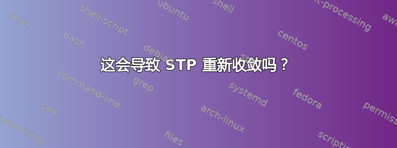 这会导致 STP 重新收敛吗？