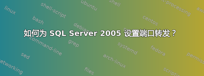 如何为 SQL Server 2005 设置端口转发？