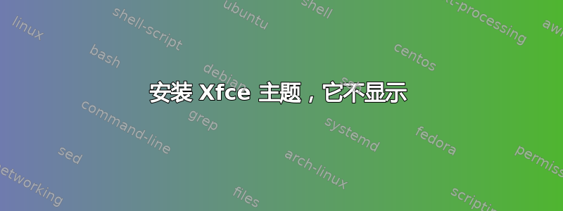 安装 Xfce 主题，它不显示