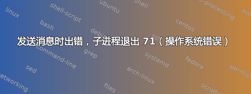 发送消息时出错，子进程退出 71（操作系统错误）