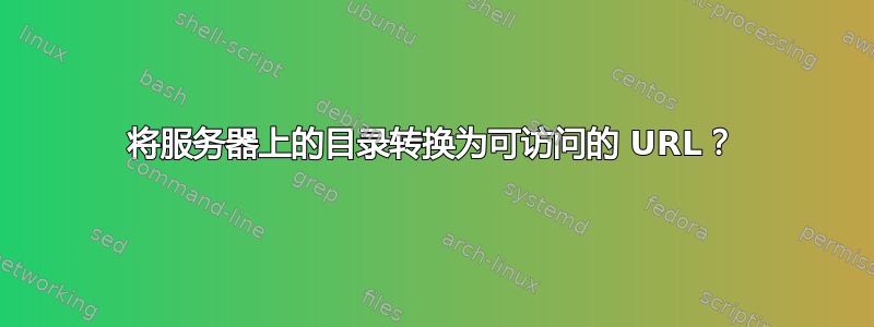 将服务器上的目录转换为可访问的 URL？