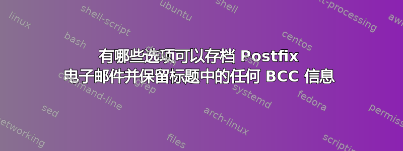 有哪些选项可以存档 Postfix 电子邮件并保留标题中的任何 BCC 信息