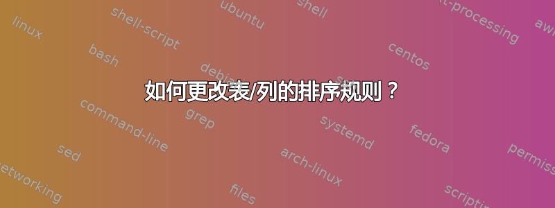 如何更改表/列的排序规则？