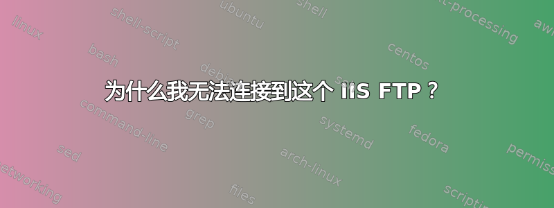 为什么我无法连接到这个 IIS FTP？