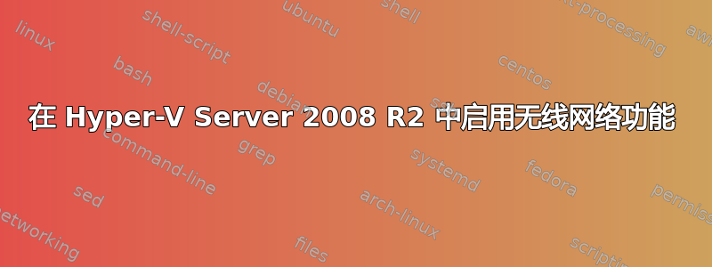 在 Hyper-V Server 2008 R2 中启用无线网络功能