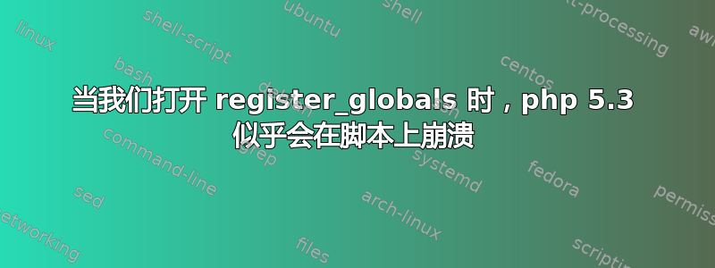 当我们打开 register_globals 时，php 5.3 似乎会在脚本上崩溃