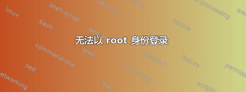 无法以 root 身份登录