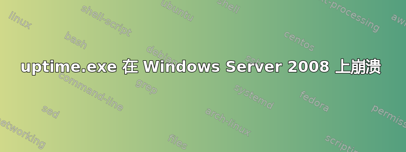 uptime.exe 在 Windows Server 2008 上崩溃