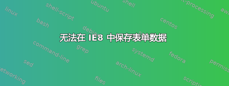 无法在 IE8 中保存表单数据