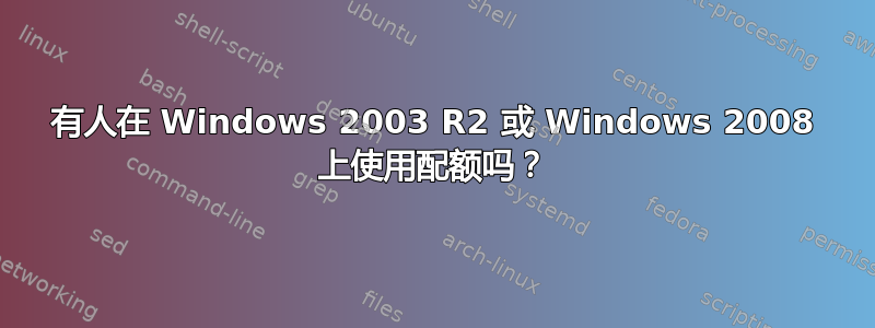 有人在 Windows 2003 R2 或 Windows 2008 上使用配额吗？