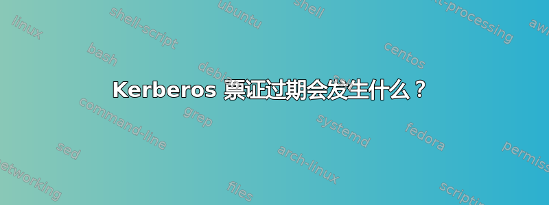 Kerberos 票证过期会发生什么？