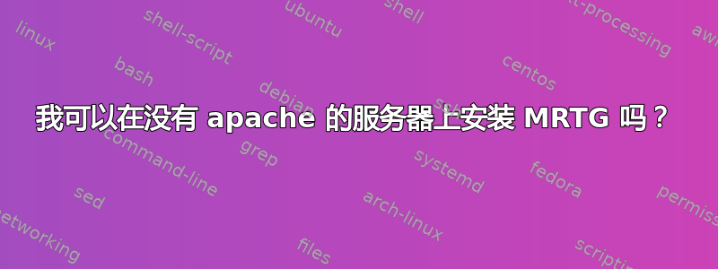 我可以在没有 apache 的服务器上安装 MRTG 吗？