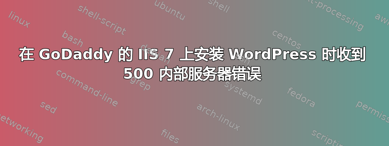 在 GoDaddy 的 IIS 7 上安装 WordPress 时收到 500 内部服务器错误