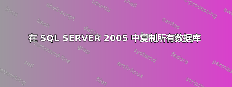 在 SQL SERVER 2005 中复制所有数据库