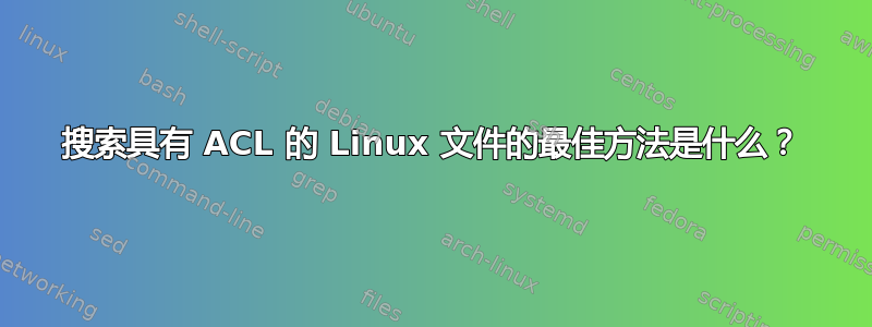 搜索具有 ACL 的 Linux 文件的最佳方法是什么？