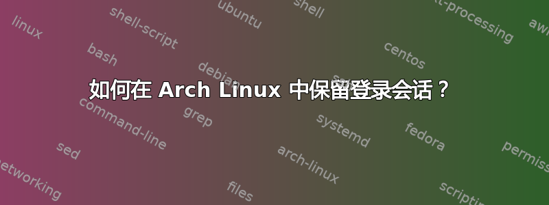 如何在 Arch Linux 中保留登录会话？