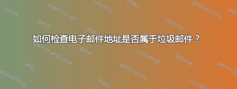 如何检查电子邮件地址是否属于垃圾邮件？