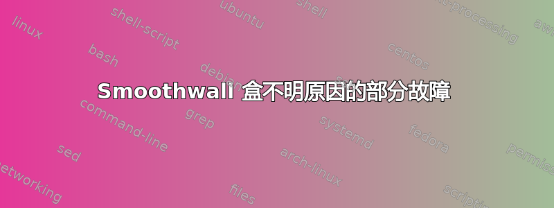 Smoothwall 盒不明原因的部分故障